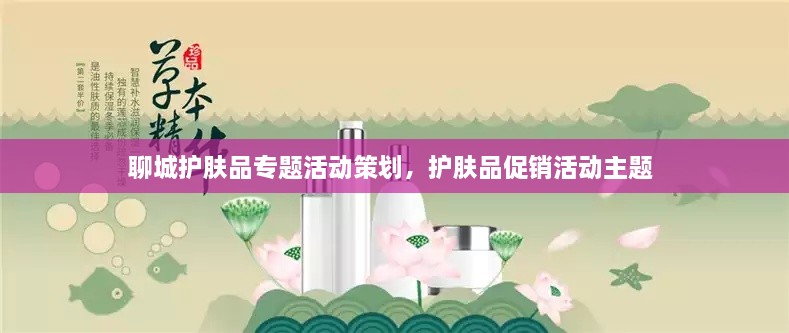 聊城护肤品专题活动策划，护肤品促销活动主题 