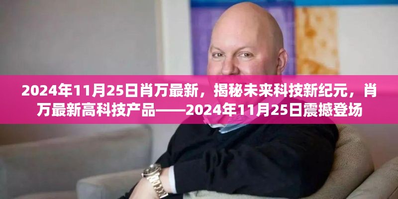 揭秘未来科技新纪元，肖万最新高科技产品震撼登场（2024年11月25日）