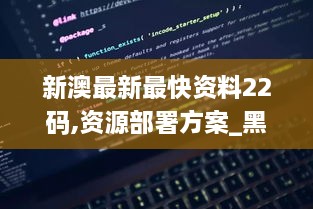 新澳最新最快资料22码,资源部署方案_黑科技版ADH16.59