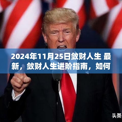 2024年11月25日敛财人生 最新，敛财人生进阶指南，如何迈向成功之路——最新步骤教程（2024年11月版）