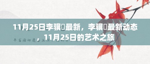 李骥堃最新动态揭秘，11月25日艺术之旅的独家报道