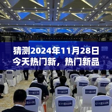 猜测2024年11月28日今天热门新，热门新品猜想，2024年11月28日科技前沿产品全面解析