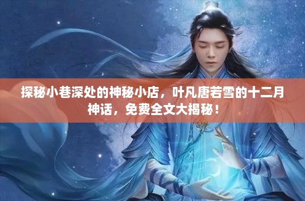 探秘小巷神秘小店，叶凡唐若雪的十二月神话之全文揭秘！