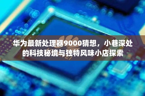 华为最新处理器9000猜想与小径科技秘境及独特风味小店探索之旅