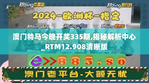 澳门特马今晚开奖335期,揭秘解析中心_RTM12.908清晰版