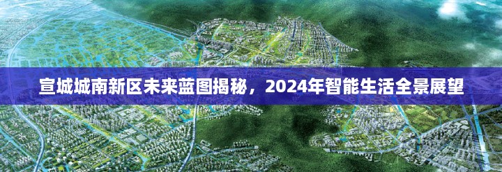 宣城城南新区未来蓝图全景展望，智能生活的未来蓝图至2024年展望