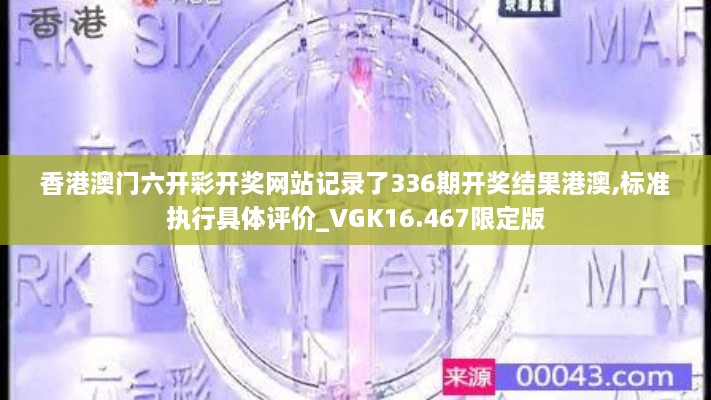 香港澳门六开彩开奖网站记录了336期开奖结果港澳,标准执行具体评价_VGK16.467限定版