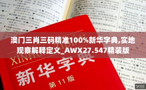 澳门三肖三码精准100%新华字典,实地观察解释定义_AWX27.547精装版