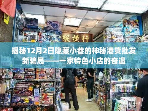 揭秘特色小店神秘港货批发新骗局，小巷深处的秘密交易