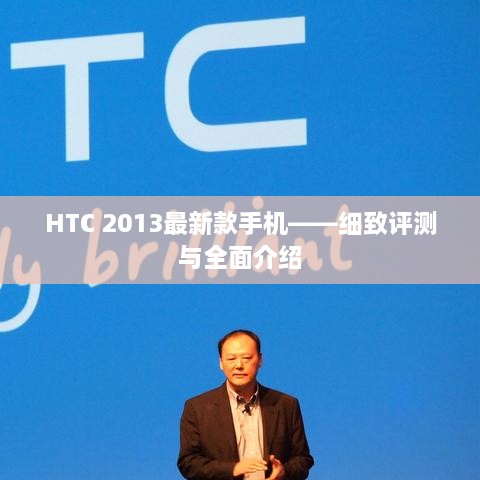 HTC 2013新款手机，细致评测与全面介绍