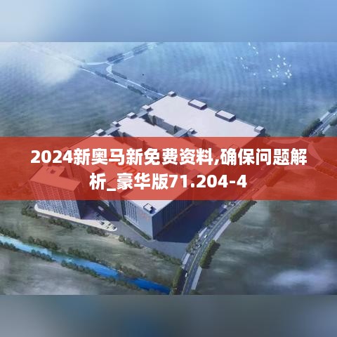 2024新奥马新免费资料,确保问题解析_豪华版71.204-4