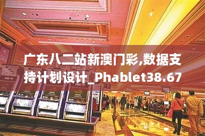 广东八二站新澳门彩,数据支持计划设计_Phablet38.679-9