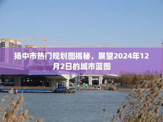 扬中市未来蓝图揭秘，展望城市发展规划图，2024年展望标题建议，扬中市规划蓝图揭秘，展望城市未来，聚焦2024年蓝图新篇章