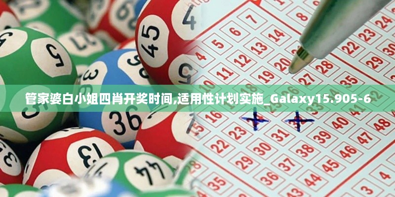 管家婆白小姐四肖开奖时间,适用性计划实施_Galaxy15.905-6