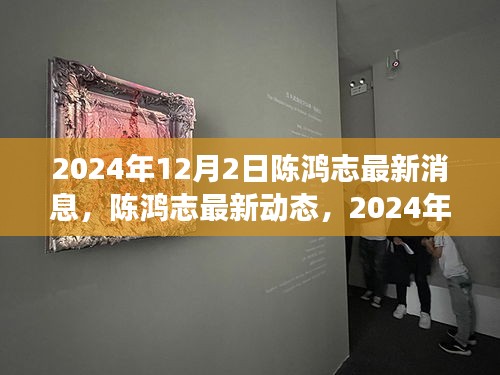 陈鸿志最新动态与深度解读，2024年12月2日更新