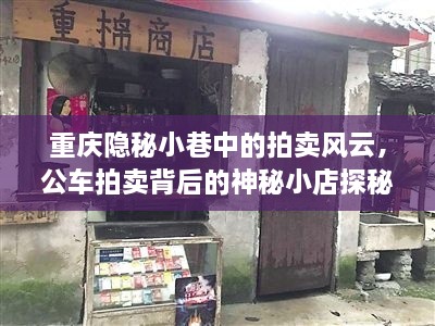 重庆隐秘小巷拍卖风云，公车拍卖背后的神秘小店探秘之旅