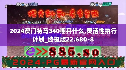 2024澳门特马340期开什么,灵活性执行计划_终极版22.680-8