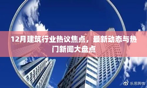 12月建筑行业热议焦点综述，最新动态与热门新闻大盘点