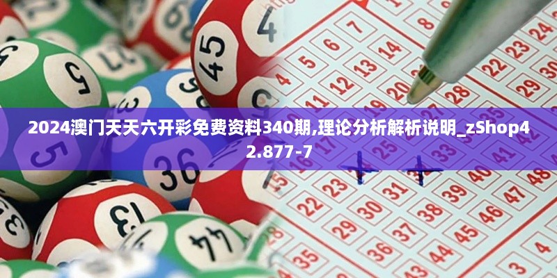 2024澳门天天六开彩免费资料340期,理论分析解析说明_zShop42.877-7