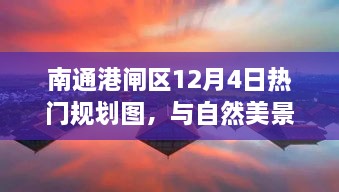 南通港闸区规划图与自然美景交融之旅，探寻宁静港湾的邂逅之旅（12月4日）