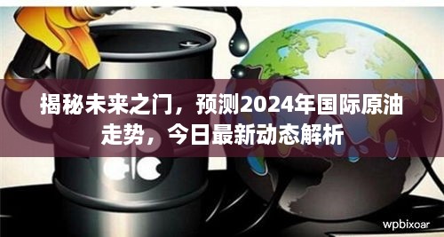 揭秘未来之门，解析今日最新动态与预测国际原油走势至2024年