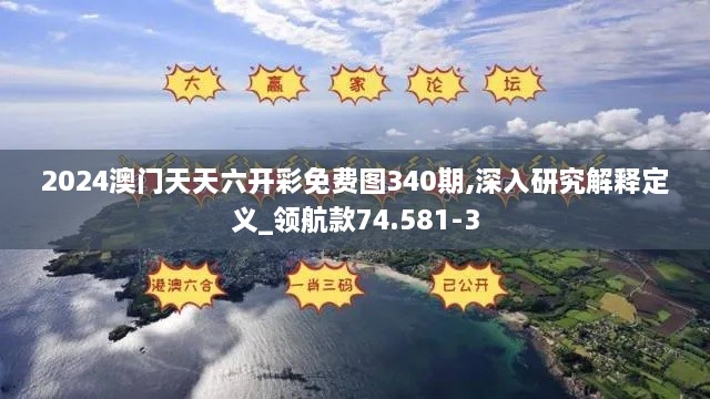 2024澳门天天六开彩免费图340期,深入研究解释定义_领航款74.581-3