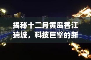 揭秘十二月黄岛香江瑞城，科技巨擘新动态，未来生活触手可及的体验