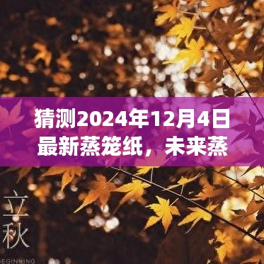 未来蒸笼纸技术展望，2024年12月4日最新蒸笼纸猜想与预测