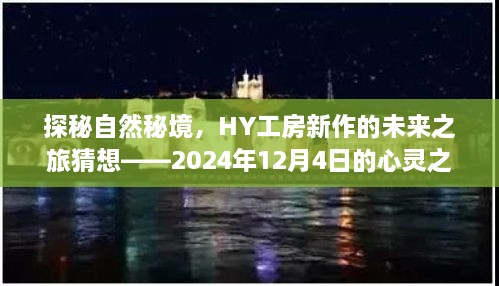 HY工房新作揭秘，未来心灵之旅启程，探秘自然秘境——启程日期猜想（2024年12月4日）