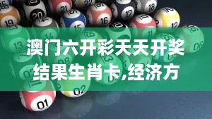 澳门六开彩天天开奖结果生肖卡,经济方案解析_C版15.832