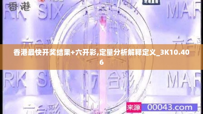 香港最快开奖结果+六开彩,定量分析解释定义_3K10.406