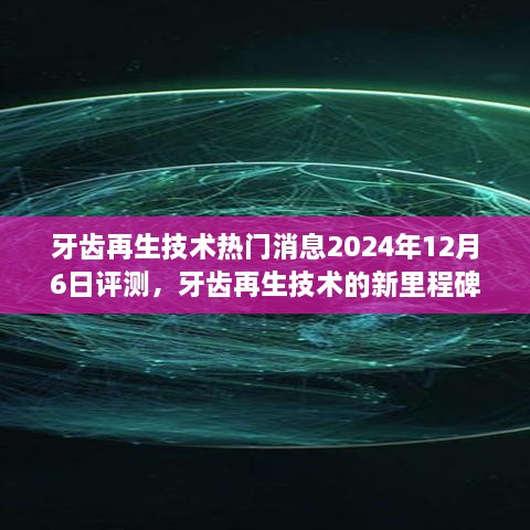 牙齿再生技术新里程碑，热门消息评测，牙齿再生技术突破进展，2024年12月6日展望