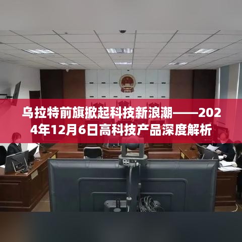 乌拉特前旗高科技新浪潮深度解析，2024年12月6日高科技产品展望