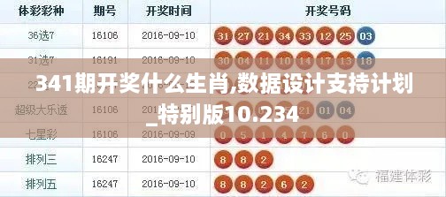 341期开奖什么生肖,数据设计支持计划_特别版10.234