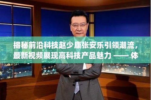 揭秘前沿科技巨头赵少康张安乐引领潮流，未来科技的非凡体验之旅