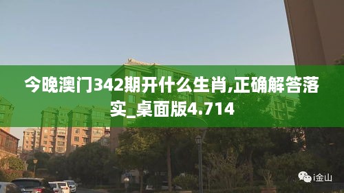 今晚澳门342期开什么生肖,正确解答落实_桌面版4.714