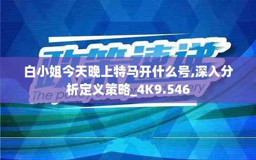 白小姐今天晚上特马开什么号,深入分析定义策略_4K9.546