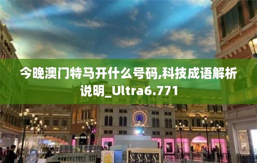 今晚澳门特马开什么号码,科技成语解析说明_Ultra6.771