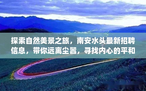 自然探索之旅与最新招聘信息，南安水头，追寻内心的平和与宁静