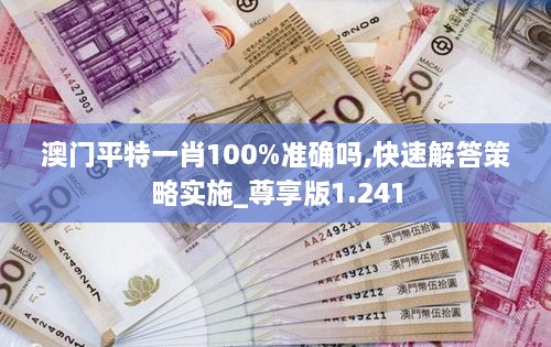 澳门平特一肖100%准确吗,快速解答策略实施_尊享版1.241