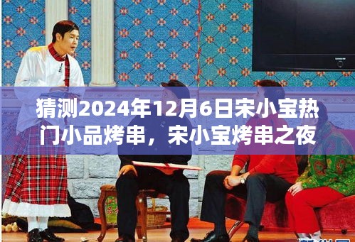 宋小宝烤串之夜，友情、家庭与温馨的温馨日常，2024年12月6日热门小品揭晓