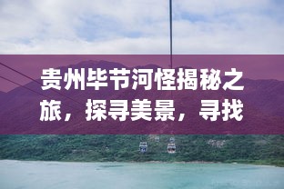 贵州毕节河怪揭秘之旅，探寻美景，寻找内心的宁静