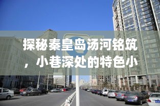 探秘秦皇岛汤河铭筑，小巷特色小店与房价奥秘揭秘