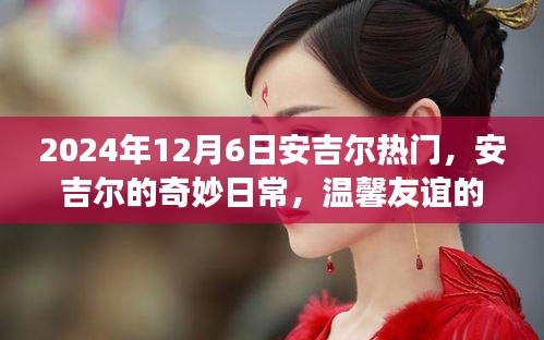 安吉尔的奇妙日常，见证温馨友谊的见证时刻（2024年12月6日）