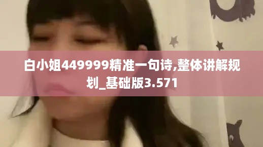 白小姐449999精准一句诗,整体讲解规划_基础版3.571