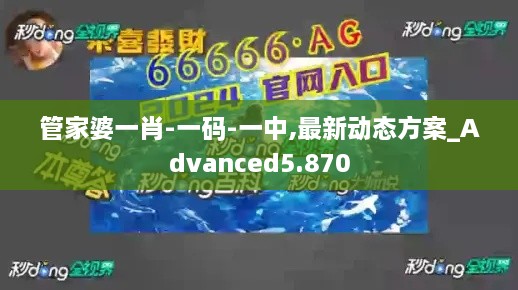 管家婆一肖-一码-一中,最新动态方案_Advanced5.870