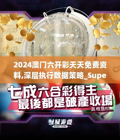 2024澳门六开彩天天免费资料,深层执行数据策略_Superior8.768