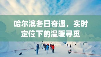 哈尔滨冬日奇遇，实时定位下的暖心寻觅之旅