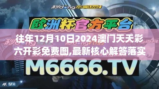 往年12月10日2024澳门天天彩六开彩免费图,最新核心解答落实_BT17.186