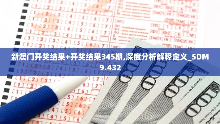 新澳门开奖结果+开奖结果345期,深度分析解释定义_5DM9.432